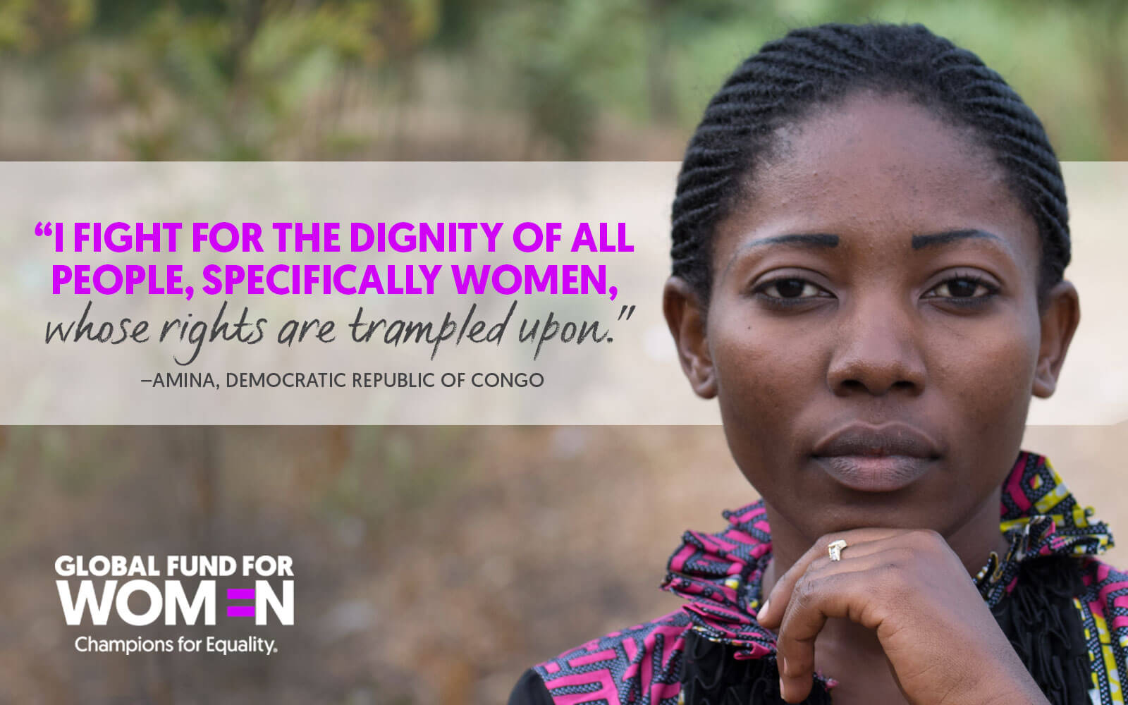 I fight for the dignity of all people, specifically women, whose rights are trampled upon.