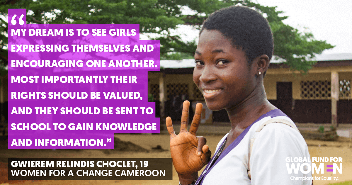 “My dream is to see girls expressing themselves and encouraging one another. Most importantly their rights should be valued, and they should be sent to school to gain knowledge and information.” Gwierem Relindis Choclet, Age 19, Women for a Change, Cameroon