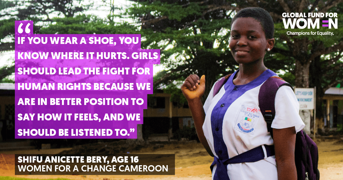 If you wear a shoe, you know where it hurts. Girls should lead the fight for human rights because we are in better position to say how it feels, and we should be listened to.-- Shifu Anicette Bery, Age 16, Women for a Change, Cameroon