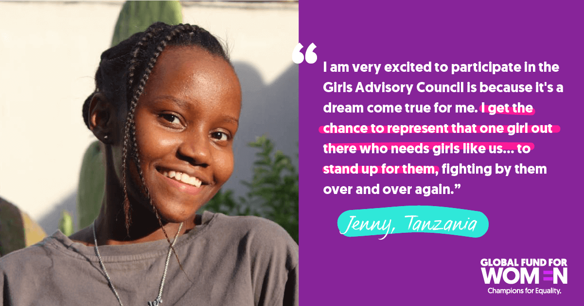 Jenny, Tanzania “I am very excited to participate in the Girls Advisory Council is because it's a dream come true for me. I get the chance to represent that one girl out there who needs girls like us … to stand up for them, fighting by them over and over again.”
