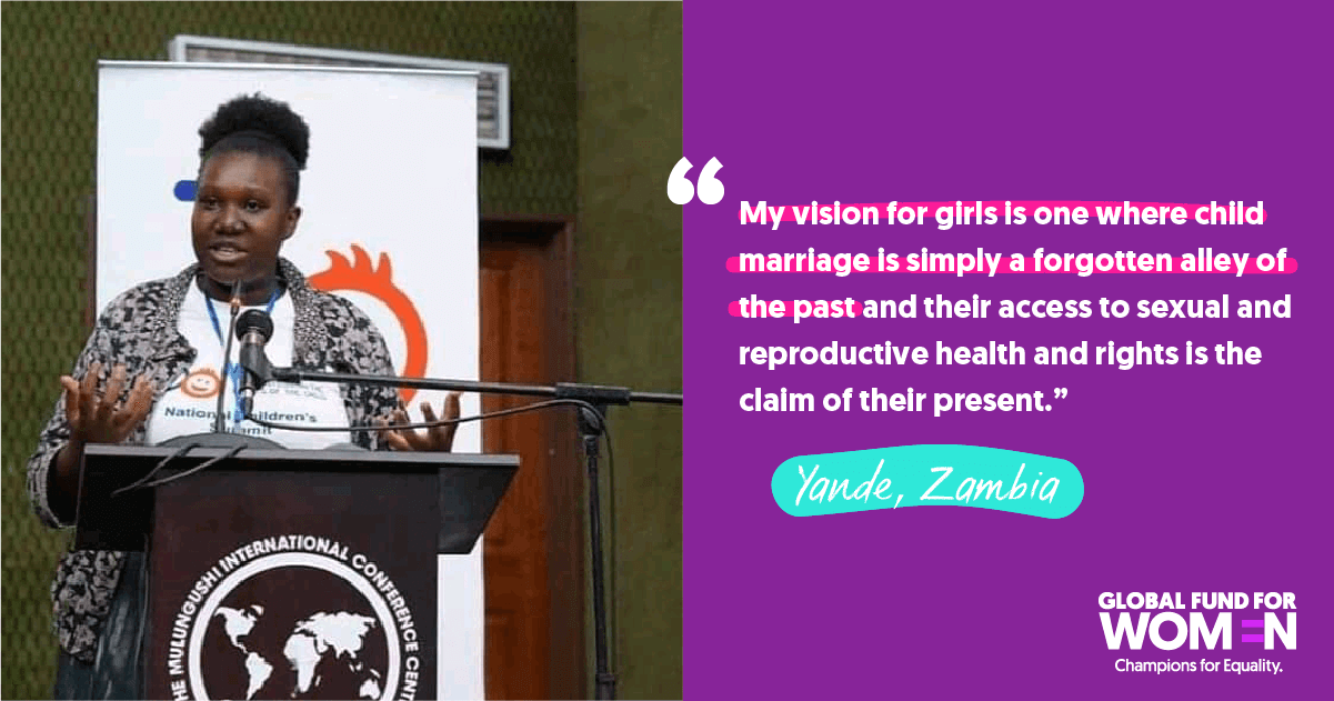Yande, Zambia “My vision for girls is one where child marriage is simply a forgotten alley of the past and their access to sexual and reproductive health and rights is the claim of their present.”