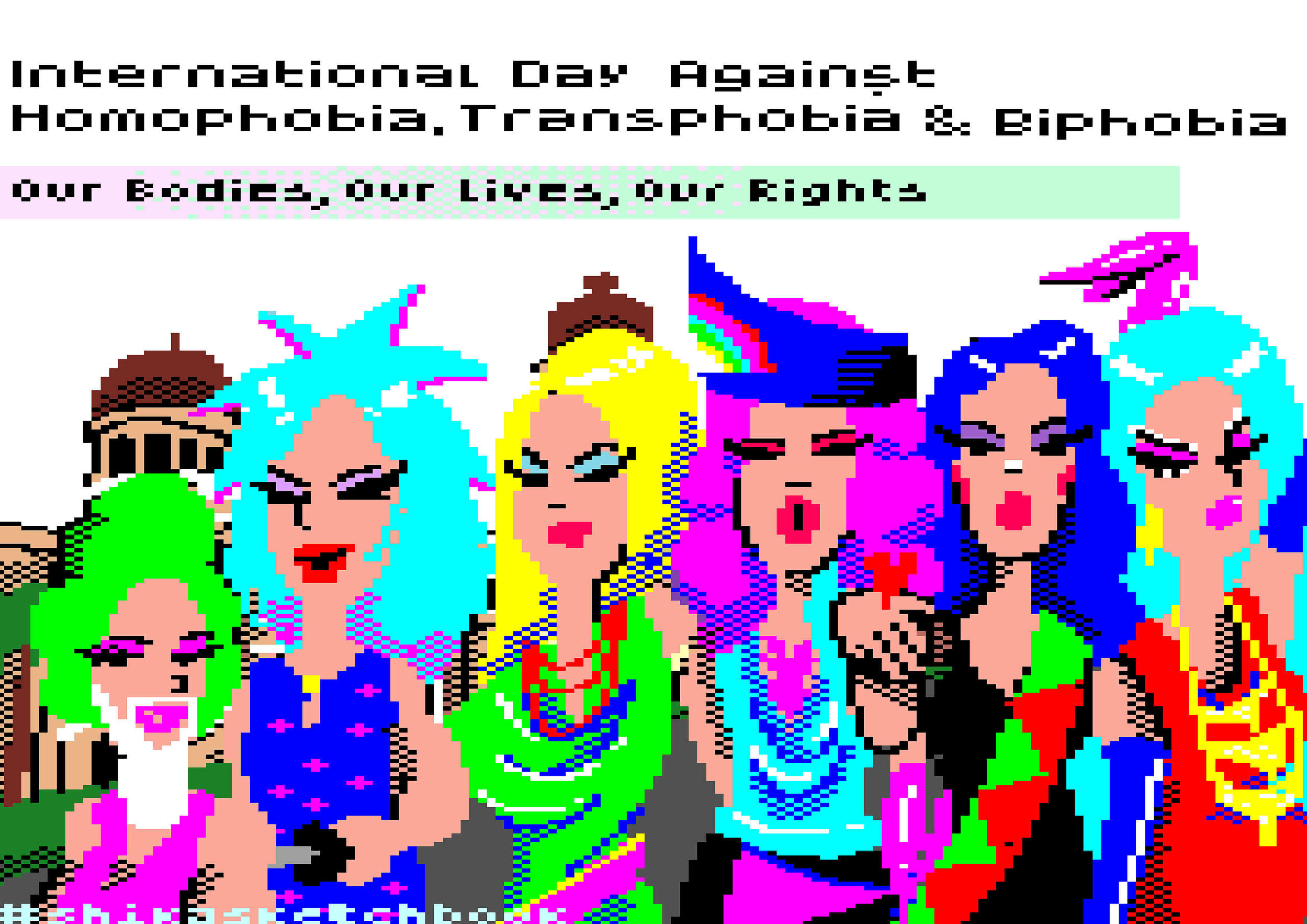 In a pixel art portrayal, the words “International Day Against Homophobia, Transphobia & Biphobia / Our Bodies, Our Lives, Our Rights” are placed above a colorful illustration of 6 drag queens.